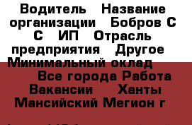 Водитель › Название организации ­ Бобров С.С., ИП › Отрасль предприятия ­ Другое › Минимальный оклад ­ 25 000 - Все города Работа » Вакансии   . Ханты-Мансийский,Мегион г.